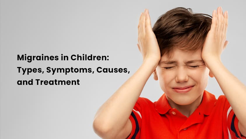 Migraines in Children: Types, Symptoms, Causes, and Treatment