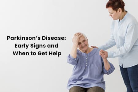 Parkinson’s Disease: Early Signs and When to Get Help